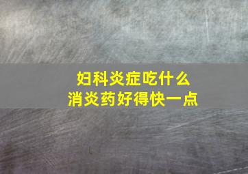 妇科炎症吃什么消炎药好得快一点