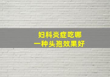 妇科炎症吃哪一种头孢效果好