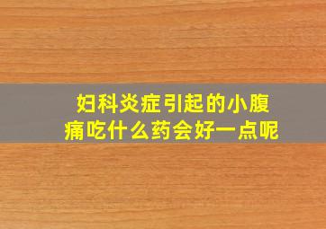 妇科炎症引起的小腹痛吃什么药会好一点呢