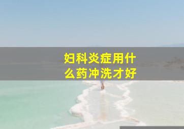 妇科炎症用什么药冲洗才好