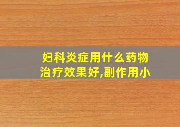 妇科炎症用什么药物治疗效果好,副作用小