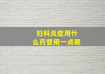 妇科炎症用什么药管用一点呢