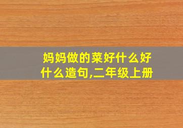 妈妈做的菜好什么好什么造句,二年级上册