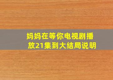 妈妈在等你电视剧播放21集到大结局说明