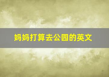 妈妈打算去公园的英文