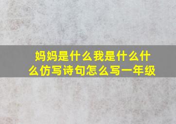 妈妈是什么我是什么什么仿写诗句怎么写一年级