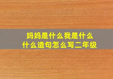 妈妈是什么我是什么什么造句怎么写二年级