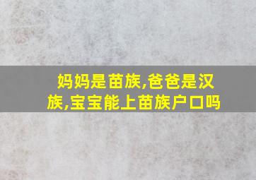 妈妈是苗族,爸爸是汉族,宝宝能上苗族户口吗