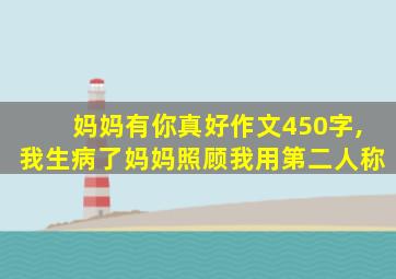 妈妈有你真好作文450字,我生病了妈妈照顾我用第二人称