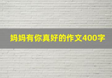 妈妈有你真好的作文400字