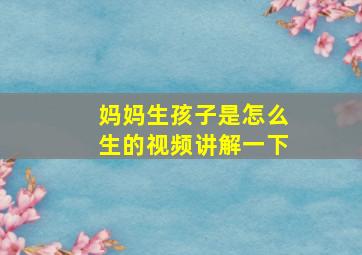 妈妈生孩子是怎么生的视频讲解一下