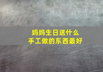 妈妈生日送什么手工做的东西最好