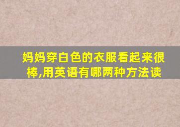 妈妈穿白色的衣服看起来很棒,用英语有哪两种方法读