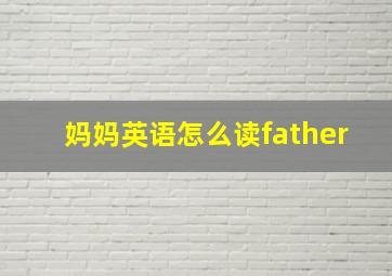 妈妈英语怎么读father