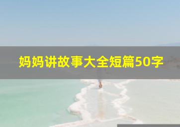 妈妈讲故事大全短篇50字