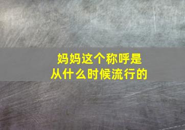 妈妈这个称呼是从什么时候流行的