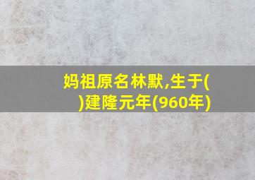 妈祖原名林默,生于()建隆元年(960年)