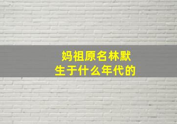 妈祖原名林默生于什么年代的