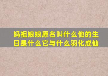 妈祖娘娘原名叫什么他的生日是什么它与什么羽化成仙