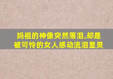 妈祖的神像突然落泪,却是被可怜的女人感动流泪显灵