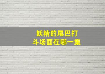 妖精的尾巴打斗场面在哪一集