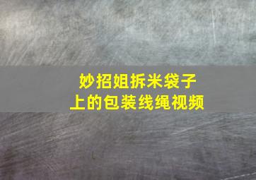 妙招姐拆米袋子上的包装线绳视频