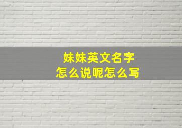 妹妹英文名字怎么说呢怎么写