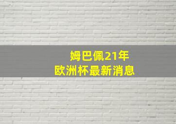 姆巴佩21年欧洲杯最新消息