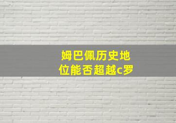 姆巴佩历史地位能否超越c罗