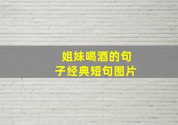 姐妹喝酒的句子经典短句图片