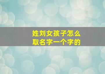 姓刘女孩子怎么取名字一个字的