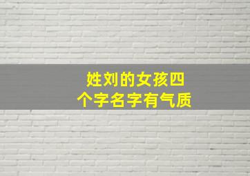 姓刘的女孩四个字名字有气质