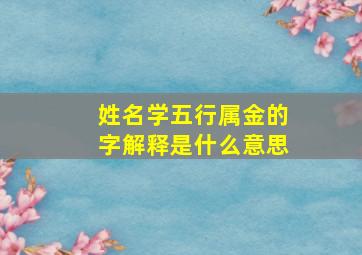 姓名学五行属金的字解释是什么意思