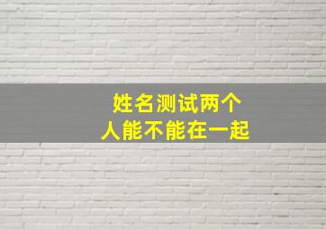 姓名测试两个人能不能在一起