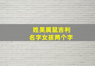 姓吴属鼠吉利名字女孩两个字