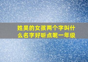 姓吴的女孩两个字叫什么名字好听点呢一年级