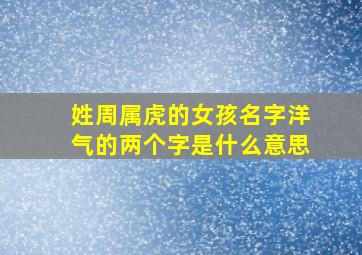 姓周属虎的女孩名字洋气的两个字是什么意思