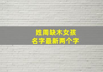 姓周缺木女孩名字最新两个字