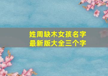 姓周缺木女孩名字最新版大全三个字