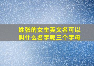 姓张的女生英文名可以叫什么名字呢三个字母