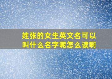 姓张的女生英文名可以叫什么名字呢怎么读啊