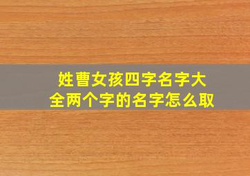 姓曹女孩四字名字大全两个字的名字怎么取