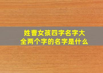 姓曹女孩四字名字大全两个字的名字是什么