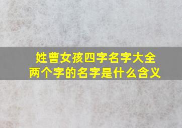 姓曹女孩四字名字大全两个字的名字是什么含义