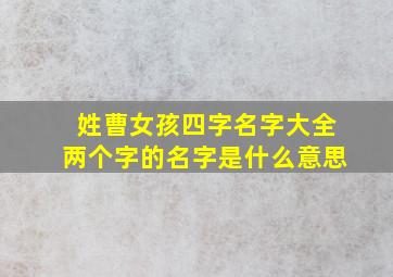 姓曹女孩四字名字大全两个字的名字是什么意思