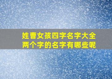 姓曹女孩四字名字大全两个字的名字有哪些呢