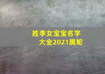 姓李女宝宝名字大全2021属蛇