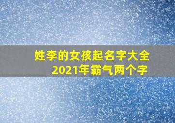 姓李的女孩起名字大全2021年霸气两个字