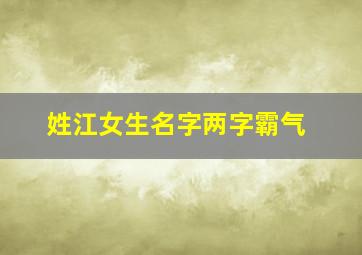 姓江女生名字两字霸气