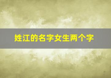 姓江的名字女生两个字